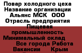 Повар холодного цеха › Название организации ­ Альянс-МСК, ООО › Отрасль предприятия ­ Пищевая промышленность › Минимальный оклад ­ 25 000 - Все города Работа » Вакансии   . Крым,Бахчисарай